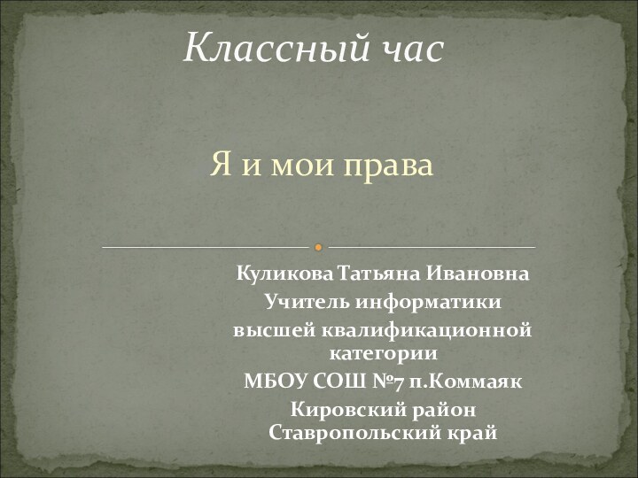 Я и мои праваКлассный часКуликова Татьяна Ивановна Учитель информатики высшей квалификационной категорииМБОУ