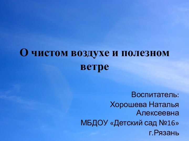 О чистом воздухе и полезном ветреВоспитатель: Хорошева Наталья АлексеевнаМБДОУ «Детский сад №16»г.Рязань