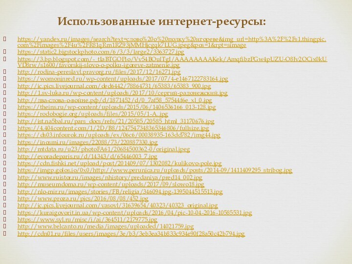 https://yandex.ru/images/search?text=слово%20о%20полку%20игореве&img_url=http%3A%2F%2Fs1.thingpic.com%2Fimages%2F4u%2FR81qRm1RZ93jMMHjcgqk7LUG.jpeg&pos=1&rpt=simagehttps://static2.bigstockphoto.com/6/3/3/large2/3363727.jpghttps://3.bp.blogspot.com/-_tIaBTGOPio/Vv54BOulTgI/AAAAAAAAKek/AmqfibzPGw4pUZU-O8Jv2OCix0kUVD8rw/s1600/favorskij-slovo-o-polku-igoreve-zatmenie.jpghttp://rodina-pereslavl.pravorg.ru/files/2017/12/16271.jpghttps://womoninred.ru/wp-content/uploads/2017/07/4-e1467122783164.jpghttp://ic.pics.livejournal.com/ded6442/78864731/65383/65383_900.jpghttp://1.sv-luka.ru/wp-content/uploads/2017/10/сергий-радонежский.jpghttp://два-слова-о-войне.рф/d/1871452/d/0_7af58_57544f6e_xl_0.jpghttps://theins.ru/wp-content/uploads/2015/06/1406536166_013-128.jpghttps://rodobogie.org/uploads/files/2015/05/1-А..jpghttp://ist.na5bal.ru/pars_docs/refs/21/20585/20585_html_31170676.jpghttps://4.404content.com/1/2D/B8/1247547348365346806/fullsize.jpghttps://ds03.infourok.ru/uploads/ex/06c6/00038935-163dd782/img44.jpghttps://inosmi.ru/images/22088/73/220887330.jpghttp://mtdata.ru/u23/photoFA61/20684500362-0/original.jpeghttp://evoradeparis.ru/d/14343/d/65446003_7.jpghttps://cdn.fishki.net/upload/post/201409/07/1302082/kulikovo-pole.jpghttps://imgp.golos.io/0x0/http://www.perunica.ru/uploads/posts/2014-09/1411409295_stribog.jpg http://www.ruistor.ru/images/nhistory/predaniya/pred14_002.jpghttp://museumdoma.ru/wp-content/uploads/2017/09/slowo18.jpghttp://nlo-mir.ru/images/stories/FB/religia/346094.jpg-1395044515513.jpghttp://www.proza.ru/pics/2016/08/08/452.jpghttp://ic.pics.livejournal.com/vasovl/31639654/40323/40323_original.jpghttps://kuraigovorit.in.ua/wp-content/uploads/2016/04/pic-10-04-2016-10585531.jpghttps://www.syl.ru/misc/i/ai/364511/2179775.jpghttp://www.belcanto.ru/media/images/uploaded/14021759.jpghttp://cdn01.ru/files/users/images/3e/b3/3eb3ea34b833c934e90f28a50c42b794.jpgИспользованные интернет-ресурсы: