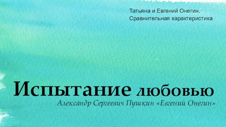 Испытание любовьюТатьяна и Евгений Онегин. Сравнительная характеристикаАлександр Сергеевич Пушкин «Евгений Онегин»