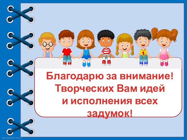 Благодарю за внимание!Творческих Вам идейи исполнения всех задумок!