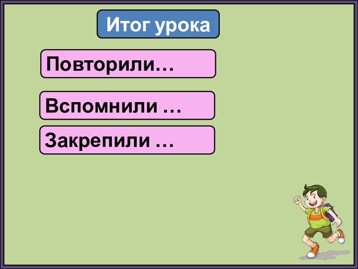 Итог урокаПовторили…Вспомнили …Закрепили …