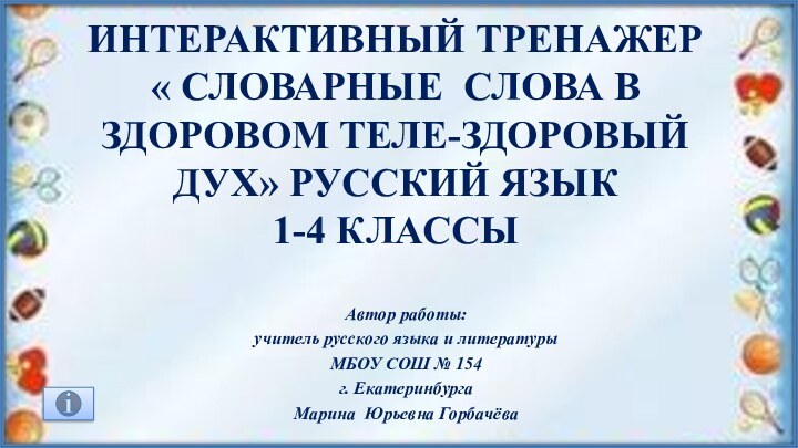 интерактивный тренажер « Словарные СЛОВА В ЗДОРОВОМ ТЕЛЕ-ЗДОРОВЫЙ ДУХ» Русский язык1-4 классыАвтор