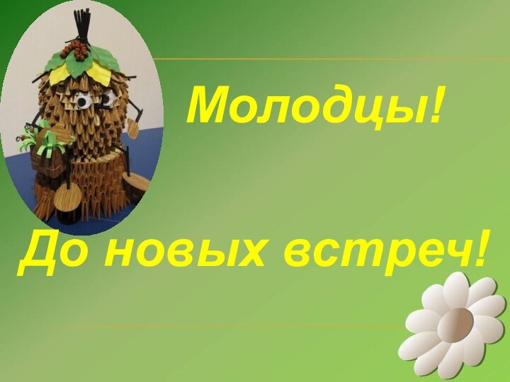 Молодцы!До новых встреч!