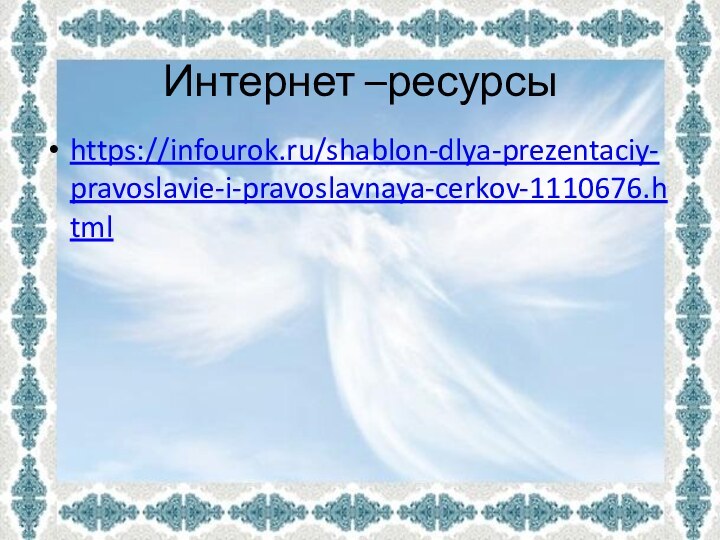 Интернет –ресурсы https://infourok.ru/shablon-dlya-prezentaciy-pravoslavie-i-pravoslavnaya-cerkov-1110676.html