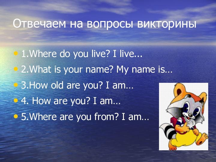 Отвечаем на вопросы викторины1.Where do you live? I live...2.What is your name?