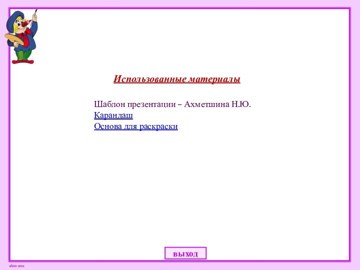 Использованные материалыШаблон презентации – Ахметшина Н.Ю.Карандаш Основа для раскраскивыход