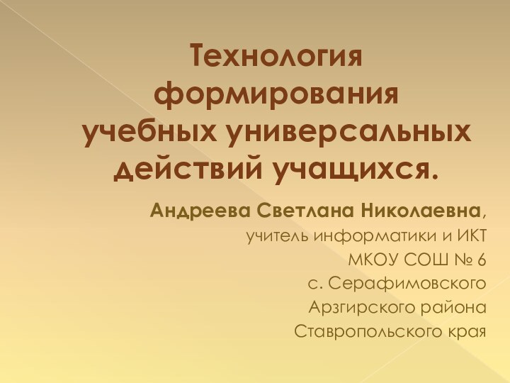 Технология формирования  учебных универсальных действий учащихся.Андреева Светлана Николаевна, учитель информатики и