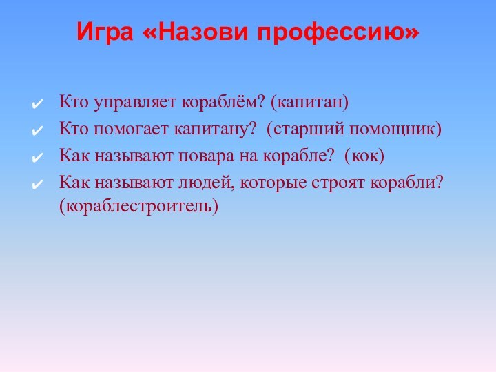 Игра «Назови профессию» Кто управляет кораблём? (капитан)Кто помогает капитану?  (старший помощник)Как называют