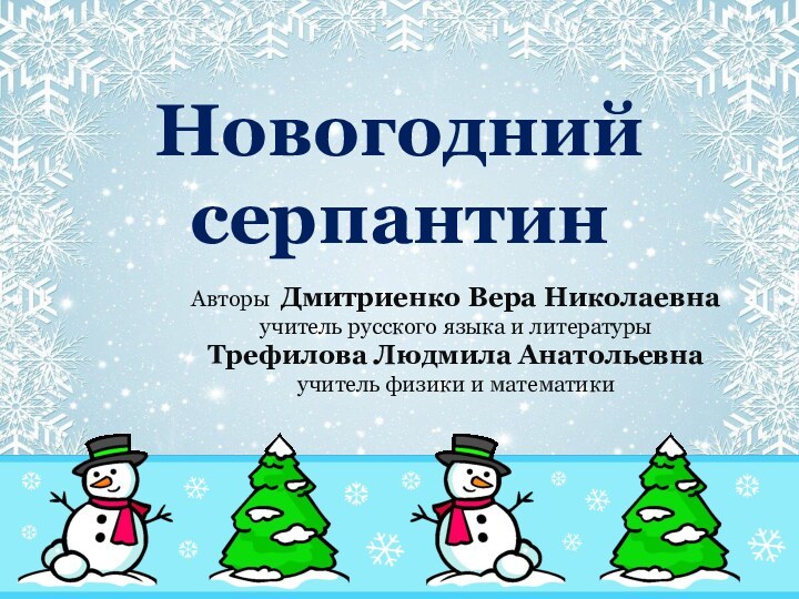 Новогодний серпантин Авторы Дмитриенко Вера Николаевнаучитель русского языка и литературыТрефилова Людмила Анатольевнаучитель физики и математики