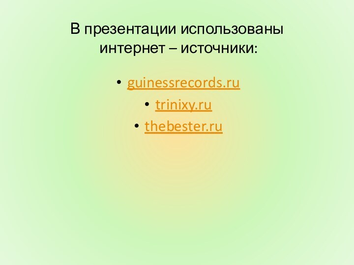 В презентации использованы  интернет – источники:guinessrecords.rutrinixy.ruthebester.ru