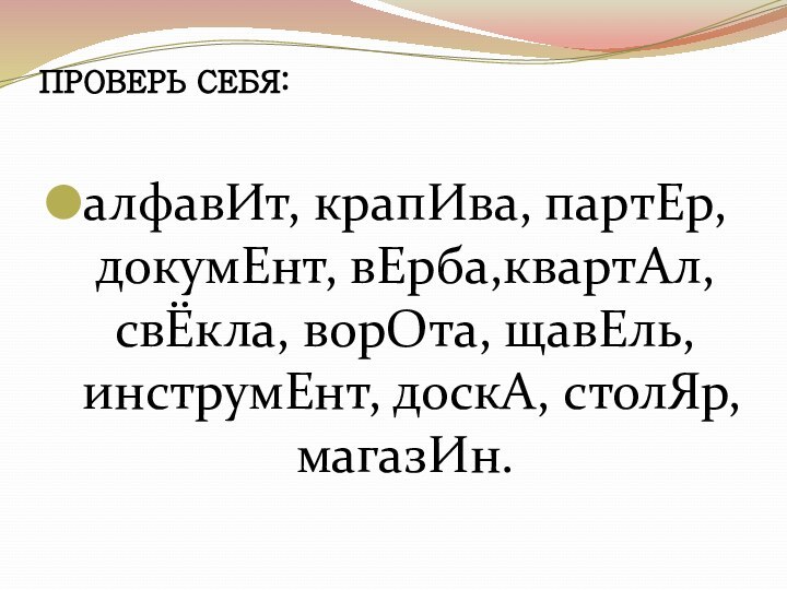 ПРОВЕРЬ СЕБЯ: алфавИт, крапИва, партЕр, докумЕнт, вЕрба,квартАл, свЁкла, ворОта, щавЕль, инструмЕнт, доскА, столЯр,магазИн.