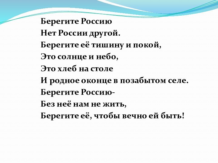 Берегите РоссиюНет России другой.Берегите её тишину и покой,Это солнце и небо,Это хлеб