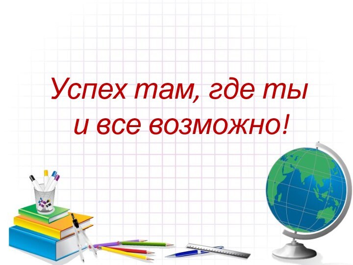 Успех там, где ты  и все возможно!