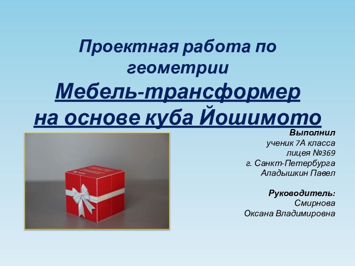 Проектная работа по геометрии Мебель-трансформер  на основе куба ЙошимотоВыполнил ученик 7А