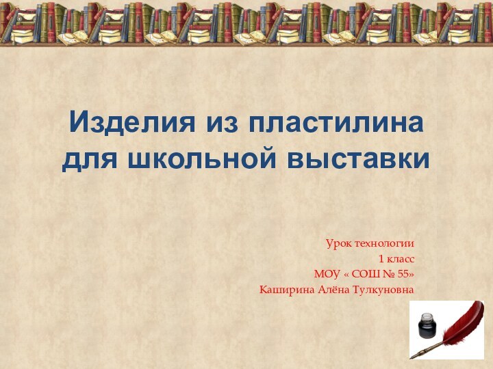 Изделия из пластилина для школьной выставкиУрок технологии 1 классМОУ « СОШ № 55»Каширина Алёна Тулкуновна