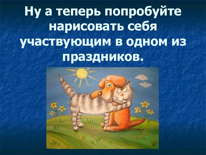 Ну а теперь попробуйте нарисовать себя участвующим в одном из праздников.