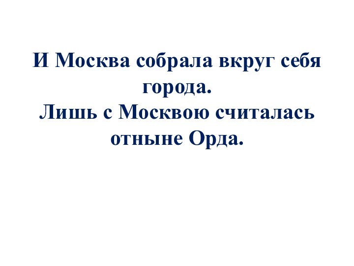 И Москва собрала вкруг себя города. Лишь с Москвою считалась отныне Орда.