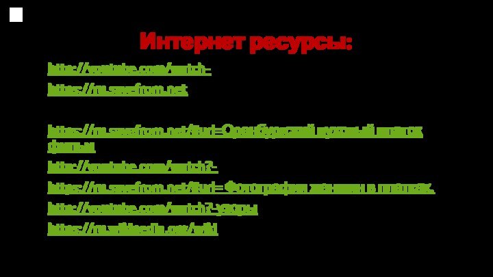 Интернет ресурсы: http://youtube.com/watch- Павло-Посадские платки фильмhttps://ru.savefrom.net Павло-Пасадские платки фильм. История создания.https://ru.savefrom.net/#url=Оренбургский пуховый