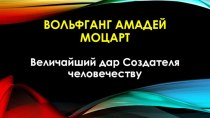 Презентация Вольфганг Амадей Моцарт. Величайший дар создателя человечеству