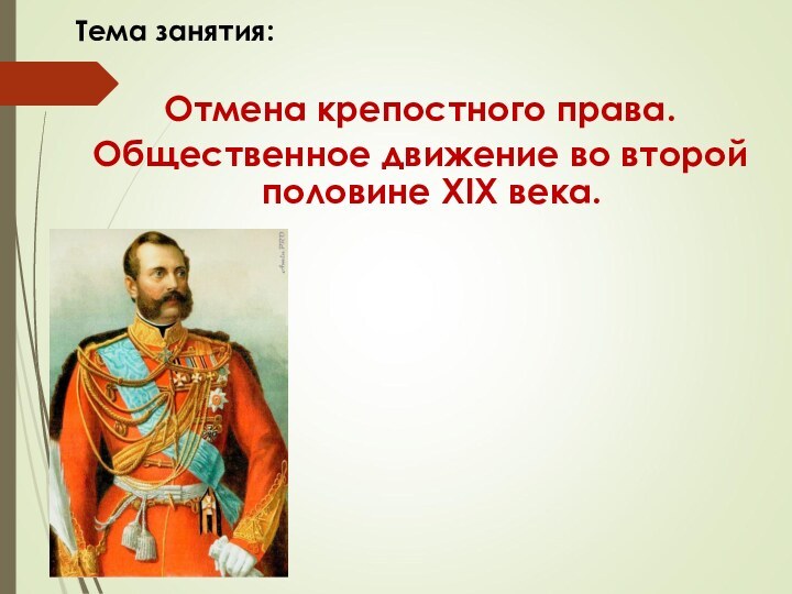 Тема занятия:Отмена крепостного права.Общественное движение во второй половине XIX века.