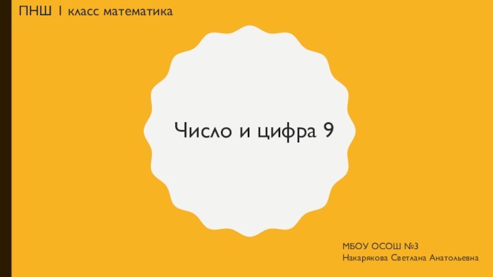 Число и цифра 9ПНШ 1 класс математикаМБОУ ОСОШ №3Накарякова Светлана Анатольевна