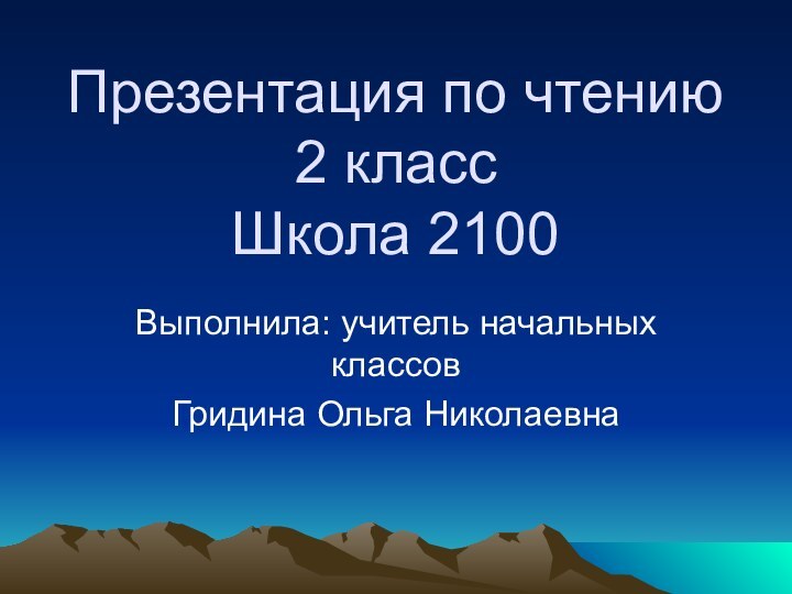 Презентация по чтению 2 класс Школа 2100Выполнила: учитель начальных классовГридина Ольга Николаевна