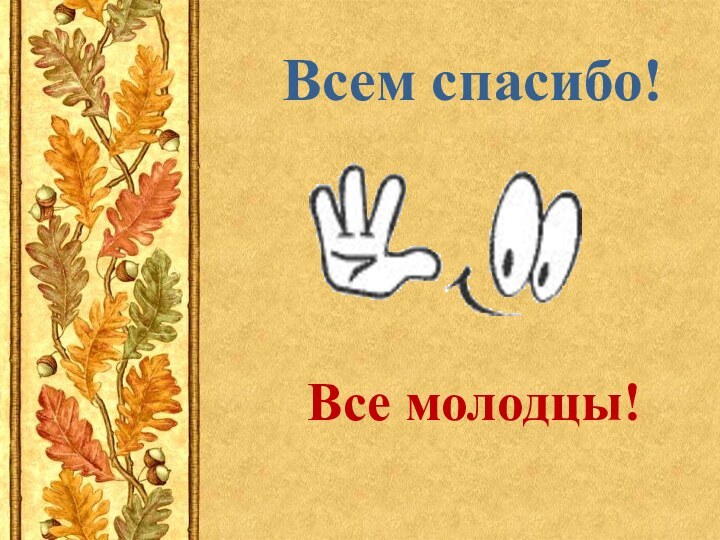 Все молодцы!Всем спасибо!