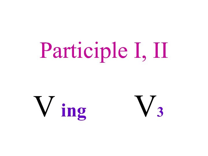 Participle I, IIV ing     V3