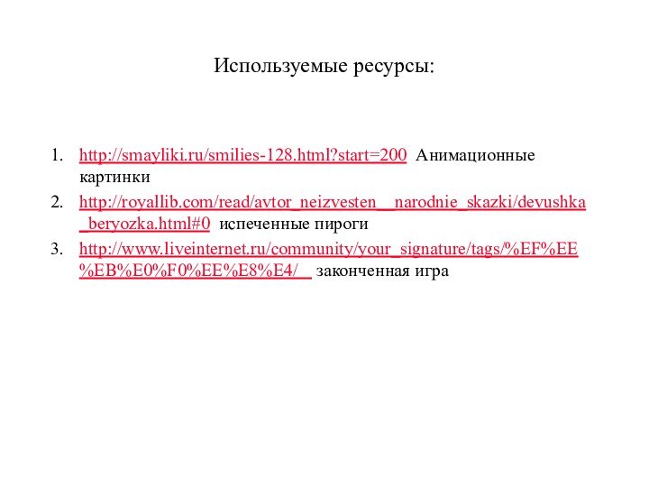 Используемые ресурсы:http://smayliki.ru/smilies-128.html?start=200 Анимационные картинкиhttp://royallib.com/read/avtor_neizvesten__narodnie_skazki/devushka_beryozka.html#0 испеченные пироги http://www.liveinternet.ru/community/your_signature/tags/%EF%EE%EB%E0%F0%EE%E8%E4/  законченная игра