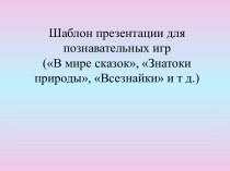 Шаблон презентации для познавательных игр В мире сказок, Знатоки природы, Всезнайки и т д.