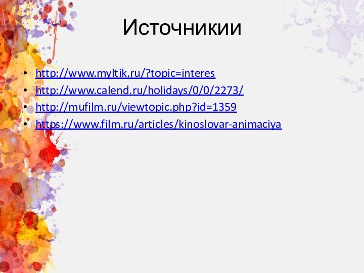 Источникииhttp://www.myltik.ru/?topic=intereshttp://www.calend.ru/holidays/0/0/2273/http://mufilm.ru/viewtopic.php?id=1359https://www.film.ru/articles/kinoslovar-animaciya