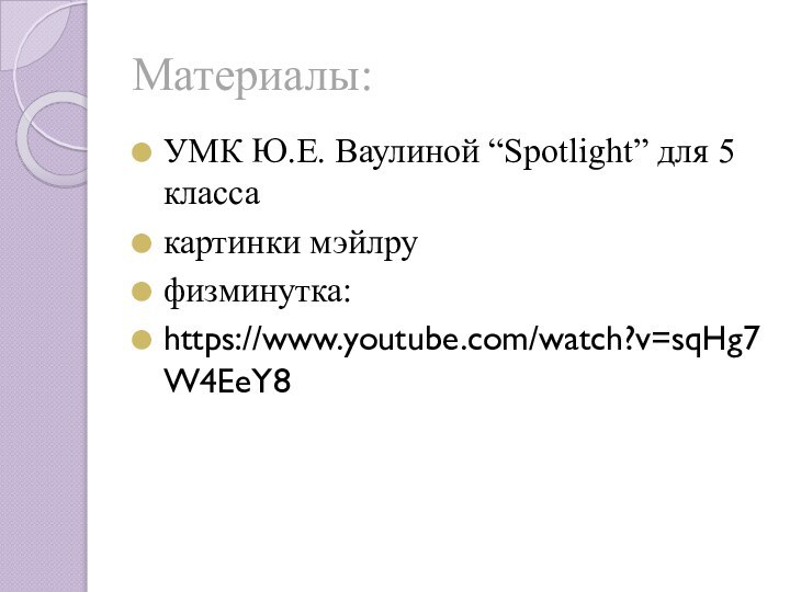 Материалы:УМК Ю.Е. Ваулиной “Spotlight” для 5 классакартинки мэйлруфизминутка:https://www.youtube.com/watch?v=sqHg7W4EeY8