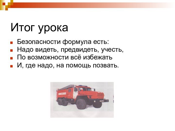 Итог урокаБезопасности формула есть:Надо видеть, предвидеть, учесть,По возможности всё избежатьИ, где надо, на помощь позвать.