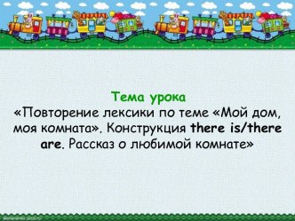 Урок по английскому языку в 4 классе на тему: Повторение лексики по теме Мой дом, моя комната. Конструкция there is/there are. Рассказ о любимой комнате