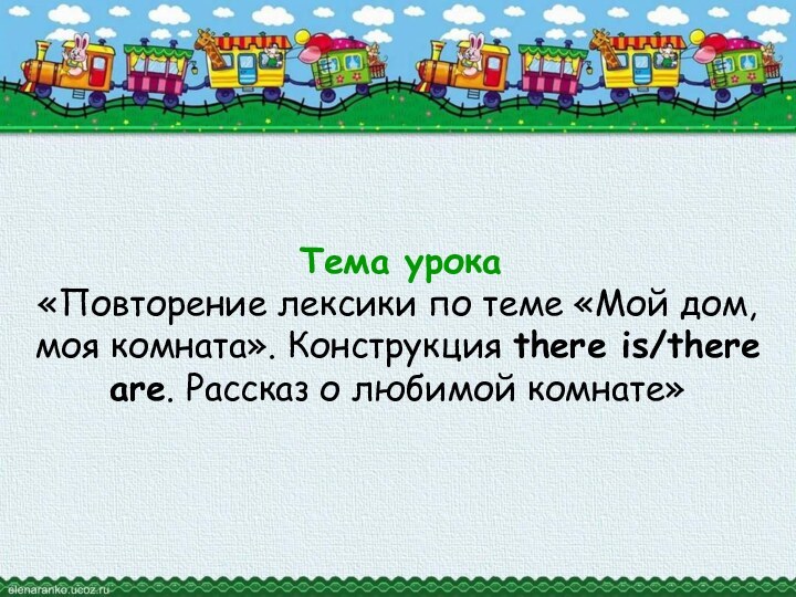 Тема урока «Повторение лексики по теме «Мой дом, моя комната». Конструкция