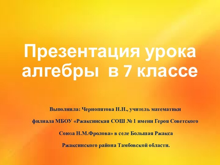 Презентация урока алгебры в 7 классе Выполнила: Чернопятова Н.Н., учитель математики филиала