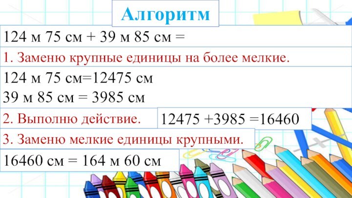 124 м 75 см + 39 м 85 см =Алгоритм1. Заменю крупные