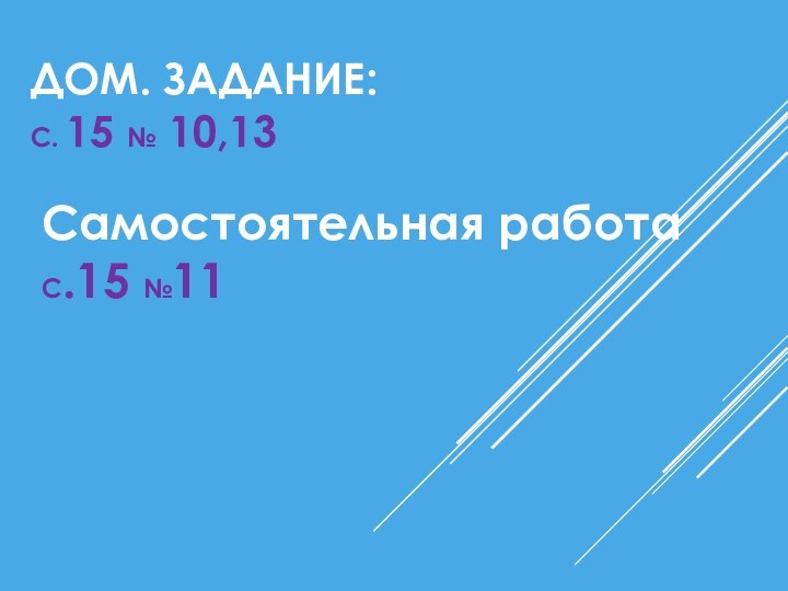 Дом. Задание:  с. 15 № 10,13Самостоятельная работа С.15 №11