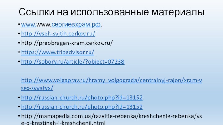 Ссылки на использованные материалыwww.www.сергиевхрам.рф.http://vseh-svjtih.cerkov.ru/http://preobragen-xram.cerkov.ru/https://www.tripadvisor.ru/http://sobory.ru/article/?object=07238  http://www.volgaprav.ru/hramy_volgograda/centralnyj-rajon/xram-vsex-svyatyx/ http://russian-church.ru/photo.php?id=13152http://russian-church.ru/photo.php?id=13152http://mamapedia.com.ua/razvitie-rebenka/kreshchenie-rebenka/vse-o-krestinah-i-kreshchenii.html