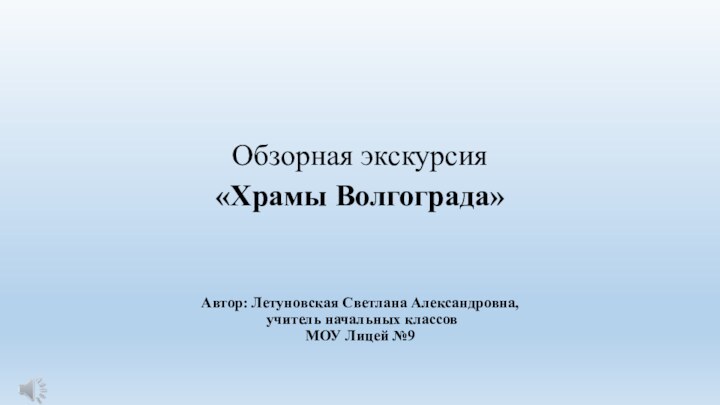 Обзорная экскурсия «Храмы Волгограда»Автор: Летуновская Светлана Александровна, учитель начальных классовМОУ Лицей №9