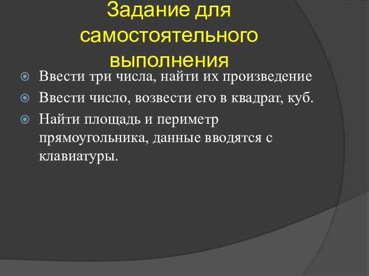 Задание для самостоятельного выполненияВвести три числа, найти их произведениеВвести число, возвести его