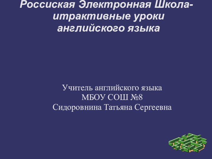 Россиская Электронная Школа- итрактивные уроки английского языкаУчитель английского языка МБОУ СОШ №8Сидоровнина Татьяна Сергеевна