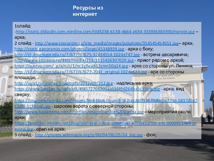 Ресурсы из интернет1слайд -http://static.tildacdn.com.minilinx.com/tild3238-6138-4664-a634-333936383930/noroot.jpg –арка;2 слайд - http://www.tourprom.ru/site_media/images/poiphoto/354545454551.jpg– арка; http://static.panoramio.com/photos/large/45348939.jpg - арка