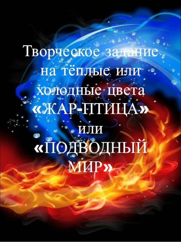 Творческое задание на тёплые или холодные цвета «ЖАР-ПТИЦА» или «ПОДВОДНЫЙ МИР»