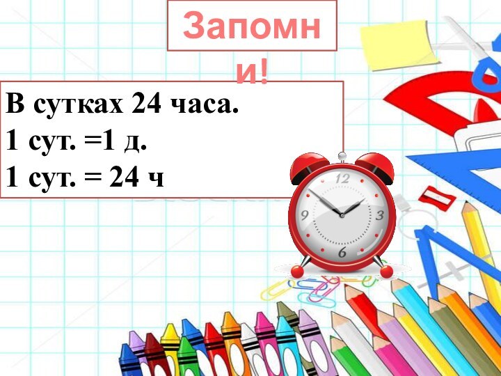 В сутках 24 часа.1 сут. =1 д.1 сут. = 24 чЗапомни!