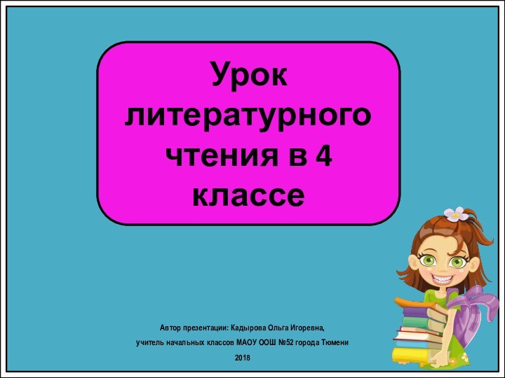 Урок литературного чтения в 4 классеАвтор презентации: Кадырова Ольга Игоревна, учитель начальных