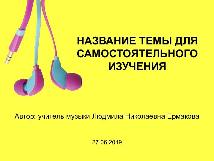 НАЗВАНИЕ ТЕМЫ ДЛЯ САМОСТОЯТЕЛЬНОГО ИЗУЧЕНИЯАвтор: учитель музыки Людмила Николаевна Ермакова