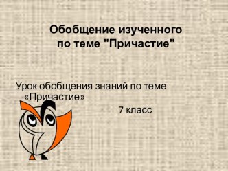 Презентация по теме Обобщение изученного по теме Причастие