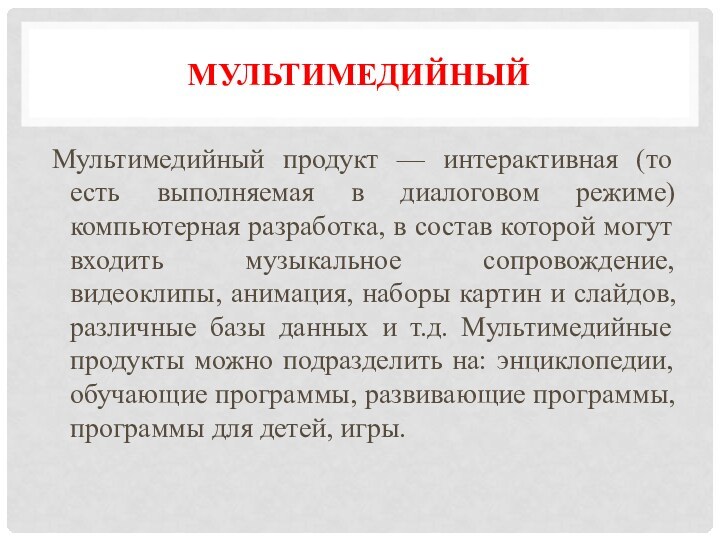 МультимедийныйМультимедийный продукт — интерактивная (то есть выполняемая в диалоговом режиме) компьютерная разработка,